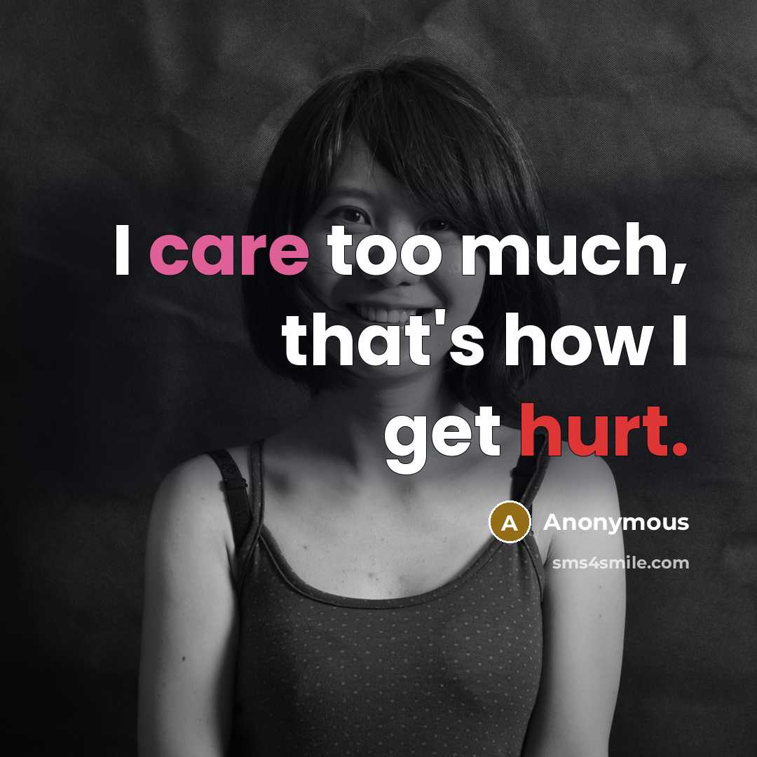 “I care too much, that's how I get hurt.” quote by Anonymous