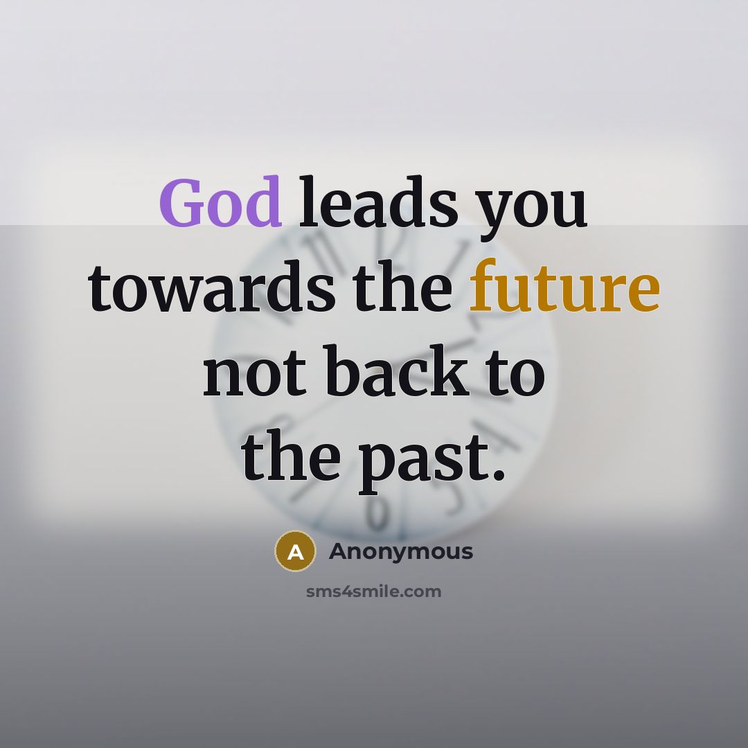 “God leads you towards the future not back to the past.” quote by Anonymous