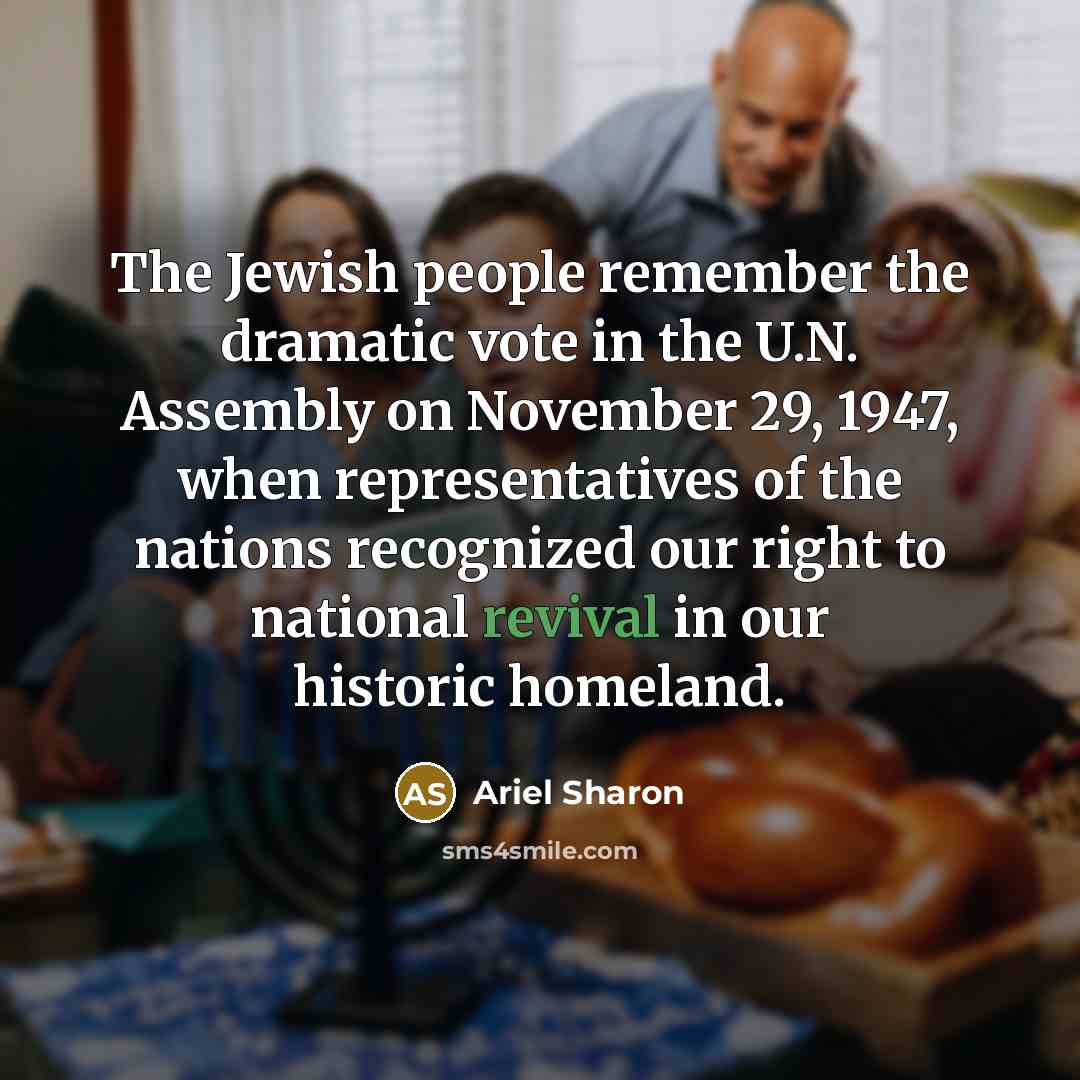 “The Jewish people remember the dramatic vote in the U.N. Assembly on November 29, 1947, when representatives of the nations recognized our right to national revival in our historic homeland.” quote by Ariel Sharon