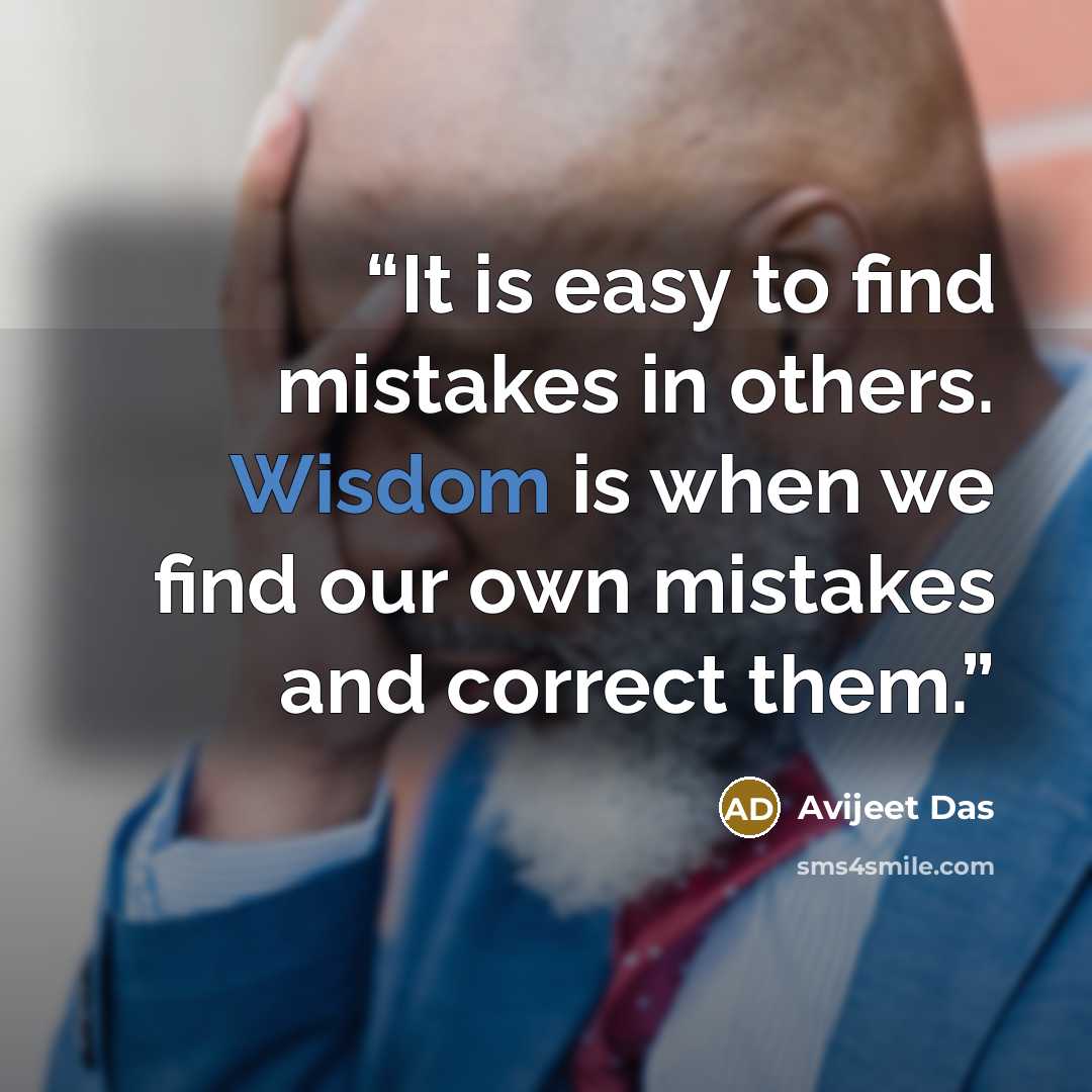 “It is easy to find mistakes in others. Wisdom is when we find our own mistakes and correct them.” quote by Avijeet Das
