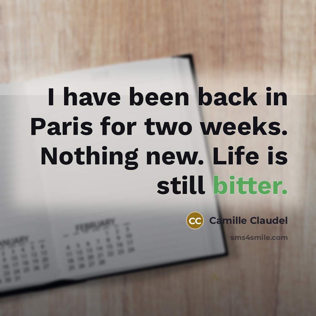 “I have been back in Paris for two weeks. Nothing new. Life is still bitter.” quote by Camille Claudel