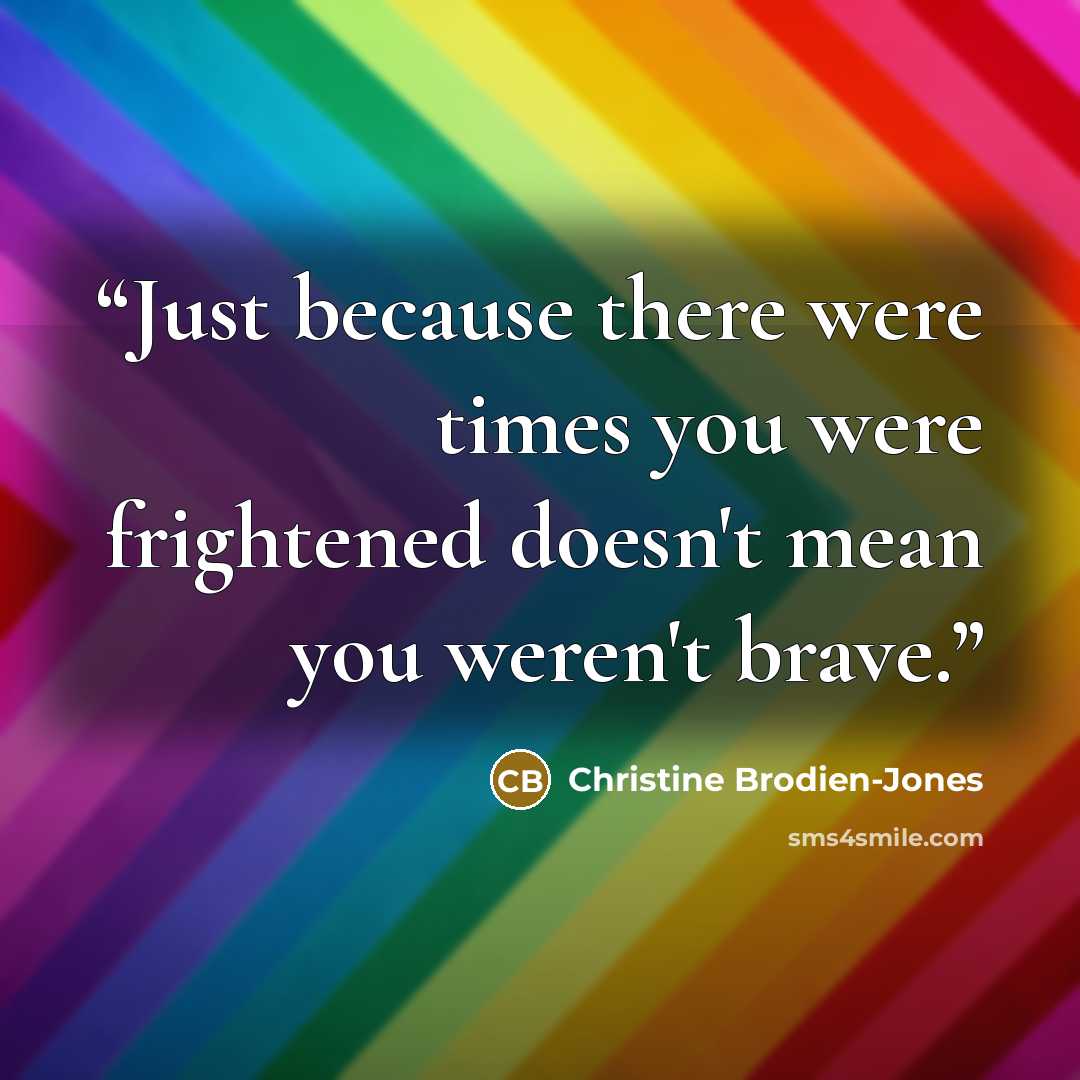 “Just because there were times you were frightened doesn't mean you weren't brave.” quote by Christine Brodien-Jones