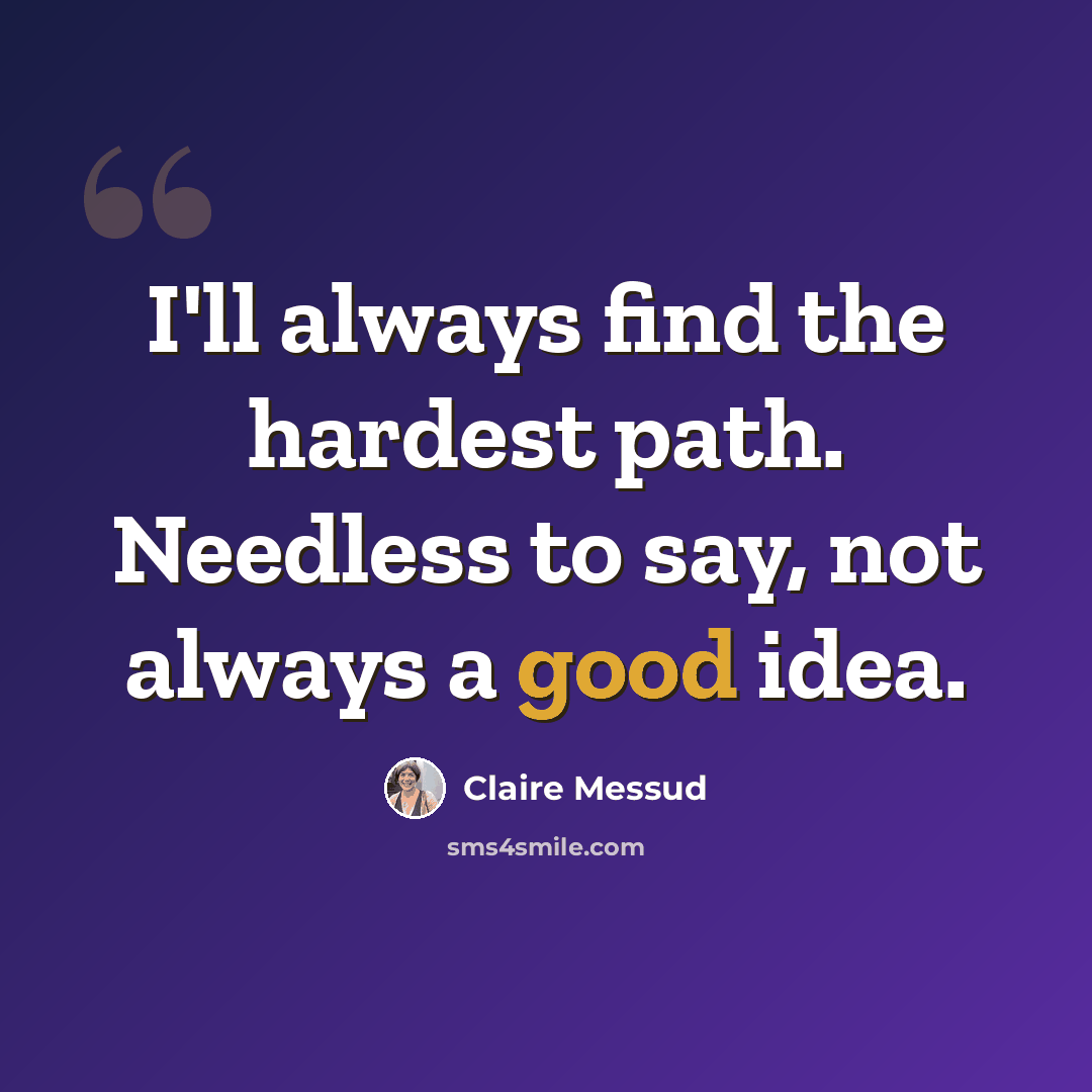 “I'll always find the hardest path. Needless to say, not always a good idea.” quote by Claire Messud