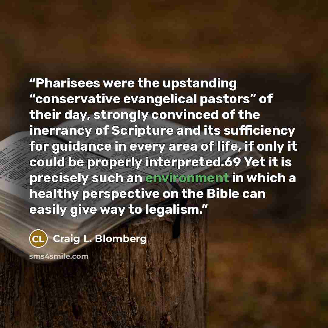 “Pharisees were the upstanding “conservative evangelical pastors” of their day, strongly convinced of the inerrancy of Scripture and its sufficiency for guidance in every area of life, if only it could be properly interpreted.69 Yet it is precisely such an environment in which a healthy perspective…” quote by Craig L. Blomberg
