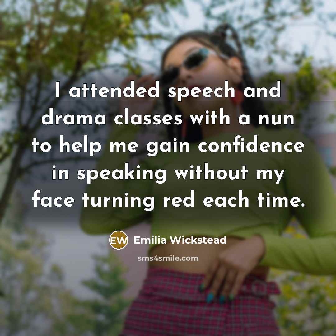 “I attended speech and drama classes with a nun to help me gain confidence in speaking without my face turning red each time.” quote by Emilia Wickstead