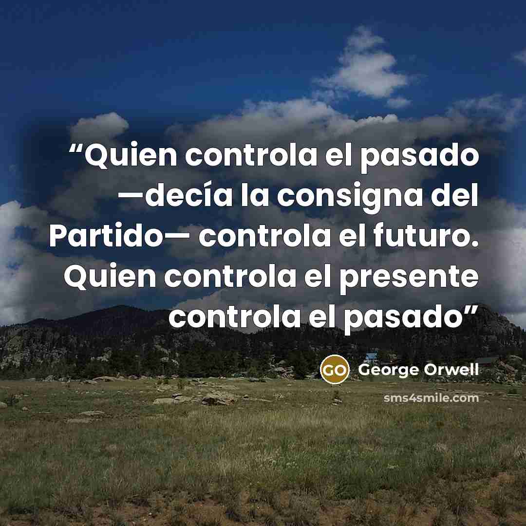 “Quien con­tro­la el pa­sa­do —decía la con­sig­na del Par­ti­do— con­tro­la el fu­tu­ro. Quien con­tro­la el pre­sen­te con­tro­la el pa­sa­do” quote by George Orwell