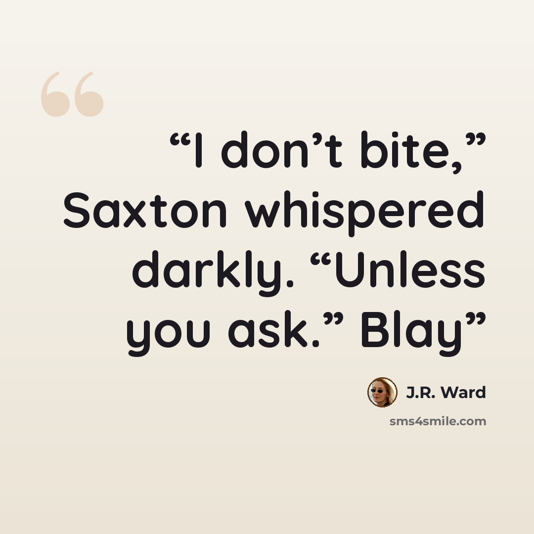 “I don’t bite,” Saxton whispered darkly. “Unless you ask.” Blay” quote by J.R. Ward