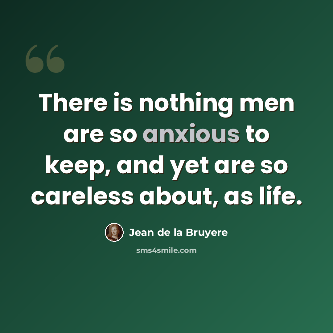 “There is nothing men are so anxious to keep, and yet are so careless about, as life.” quote by Jean de la Bruyere