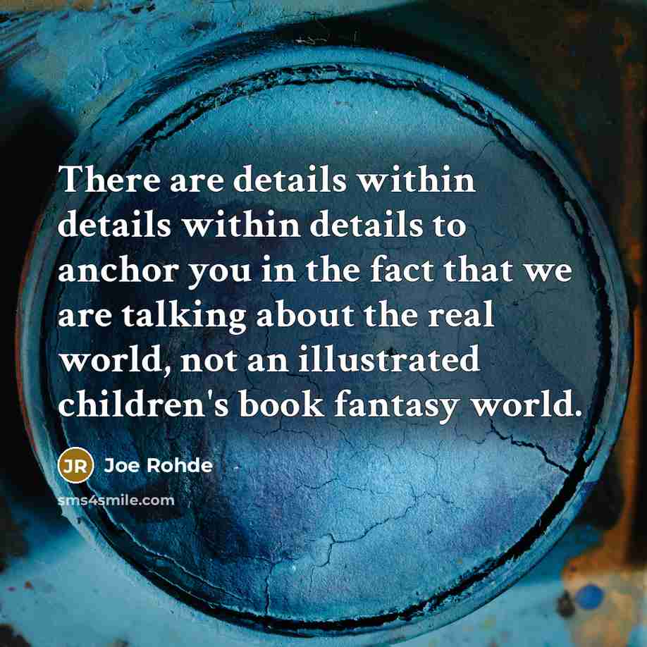 “There are details within details within details to anchor you in the fact that we are talking about the real world, not an illustrated children's book fantasy world.” quote by Joe Rohde