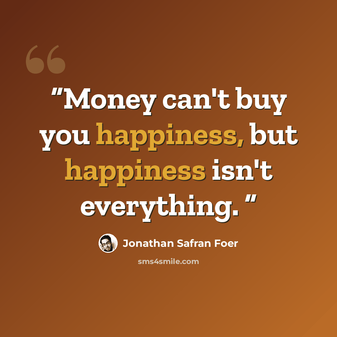 “Money can't buy you happiness, but happiness isn't everything.” quote by Jonathan Safran Foer