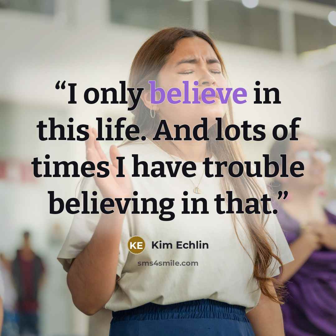 “I only believe in this life. And lots of times I have trouble believing in that.” quote by Kim Echlin
