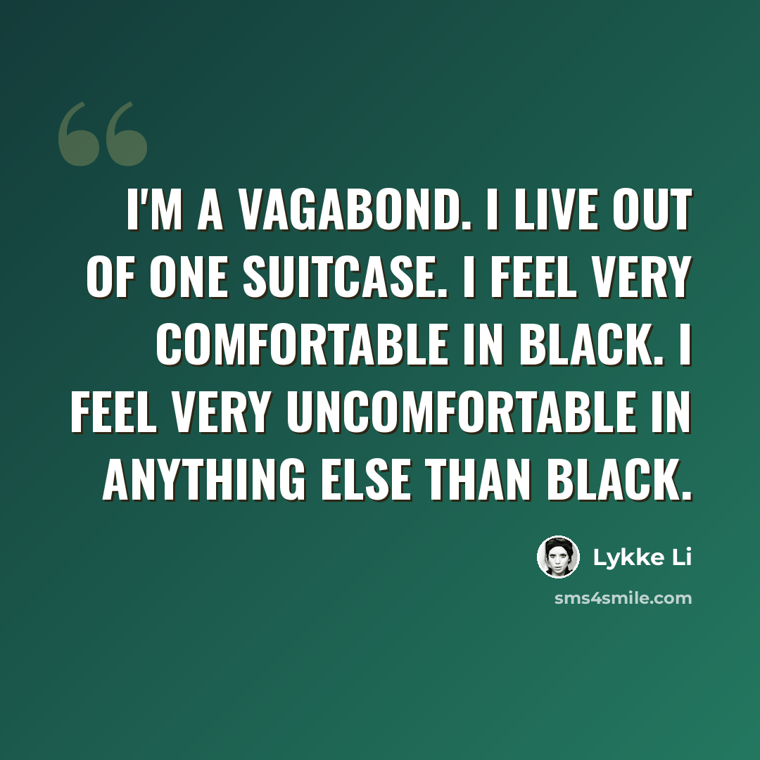 “I'm a vagabond. I live out of one suitcase. I feel very comfortable in black. I feel very uncomfortable in anything else than black.” quote by Lykke Li