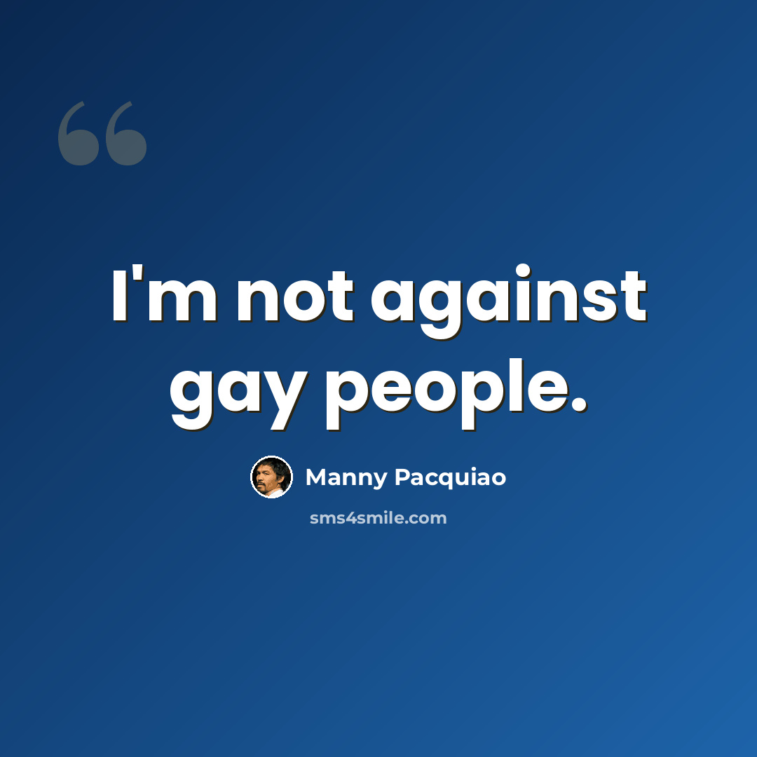 “I'm not against gay people.” quote by Manny Pacquiao