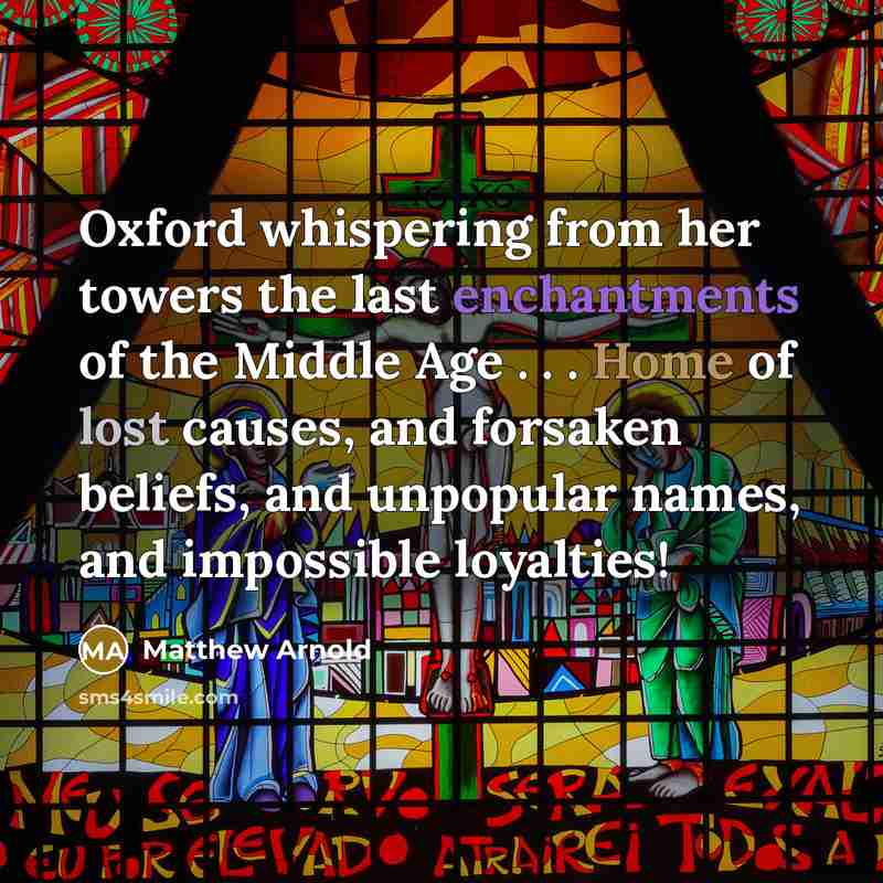 “Oxford whispering from her towers the last enchantments of the Middle Age . . . Home of lost causes, and forsaken beliefs, and unpopular names, and impossible loyalties!” quote by Matthew Arnold