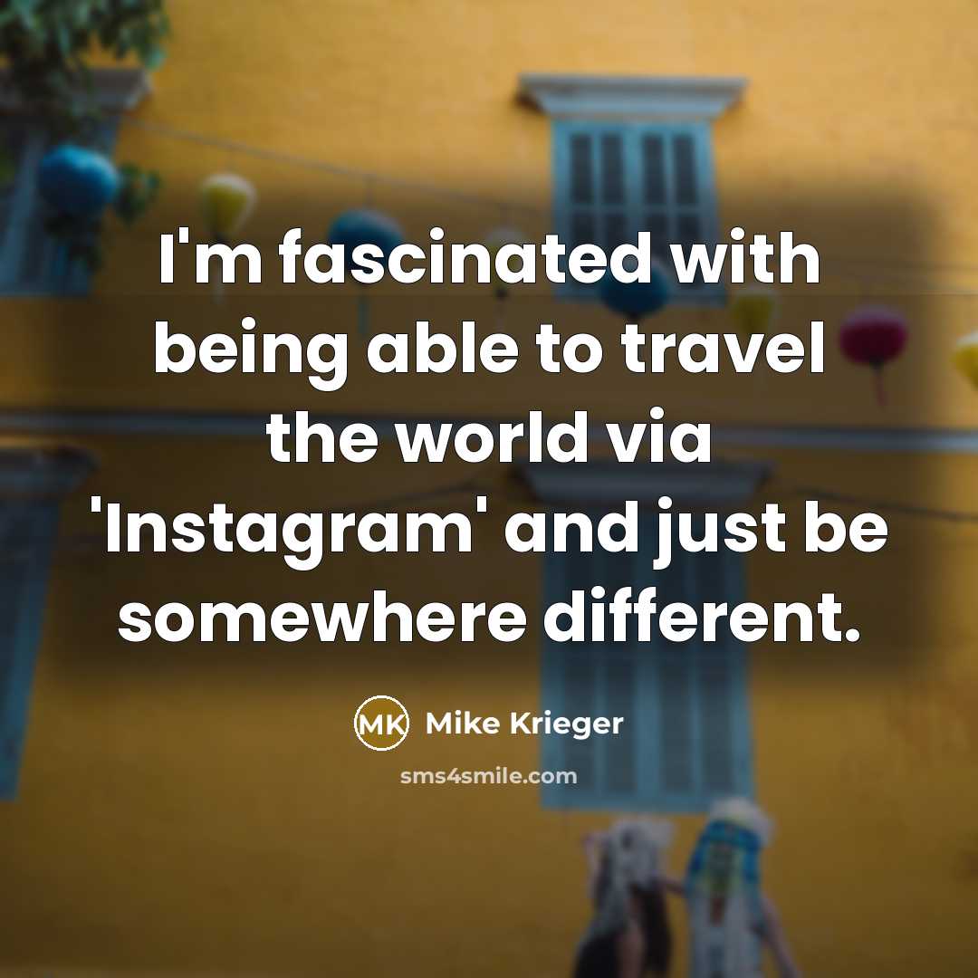 “I'm fascinated with being able to travel the world via 'Instagram' and just be somewhere different.” quote by Mike Krieger