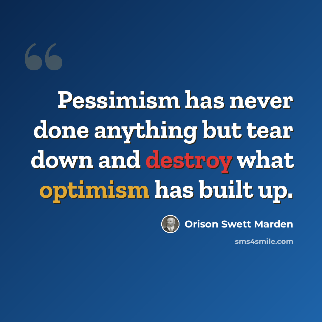 “Pessimism has never done anything but tear down and destroy what optimism has built up.” quote by Orison Swett Marden