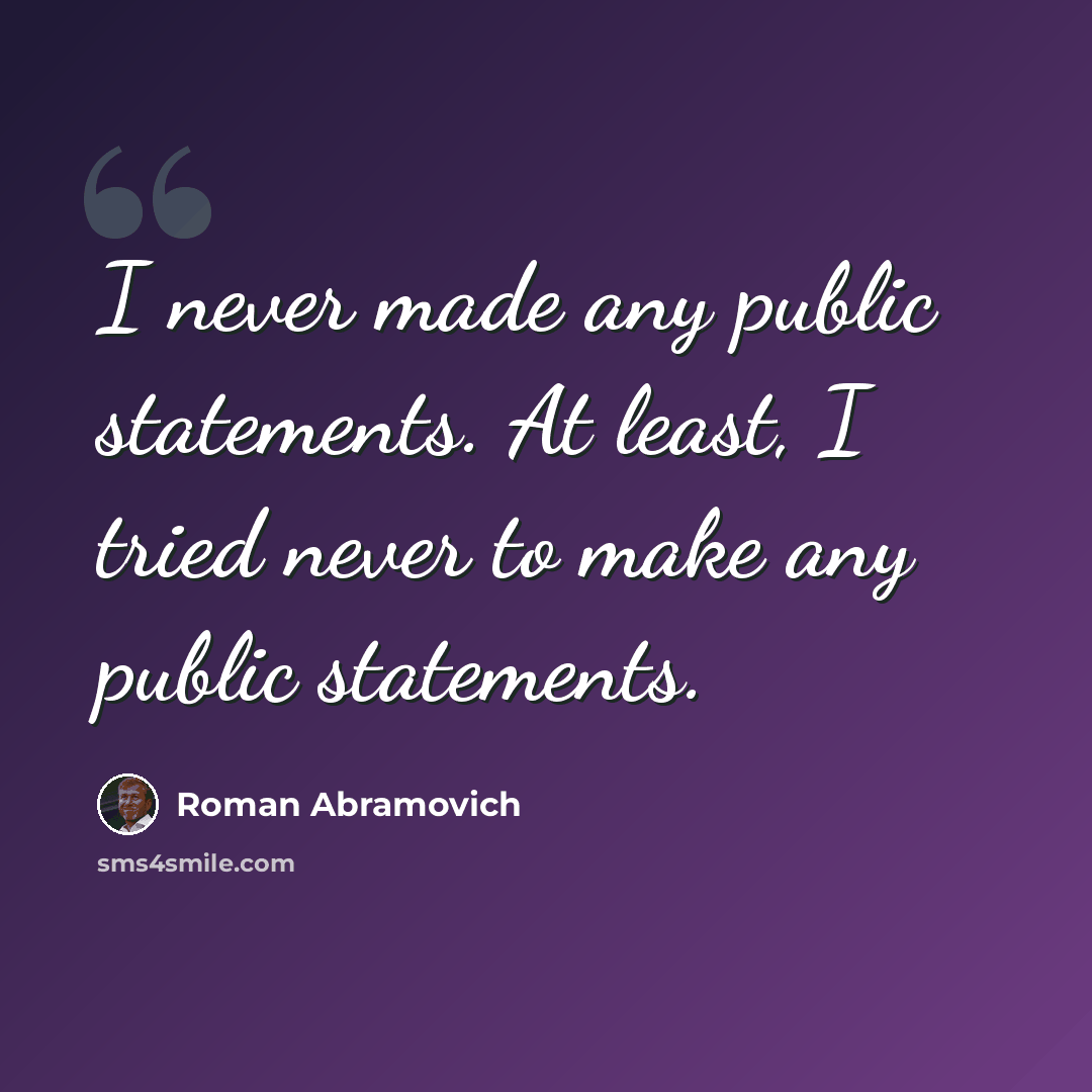 “I never made any public statements. At least, I tried never to make any public statements.” quote by Roman Abramovich