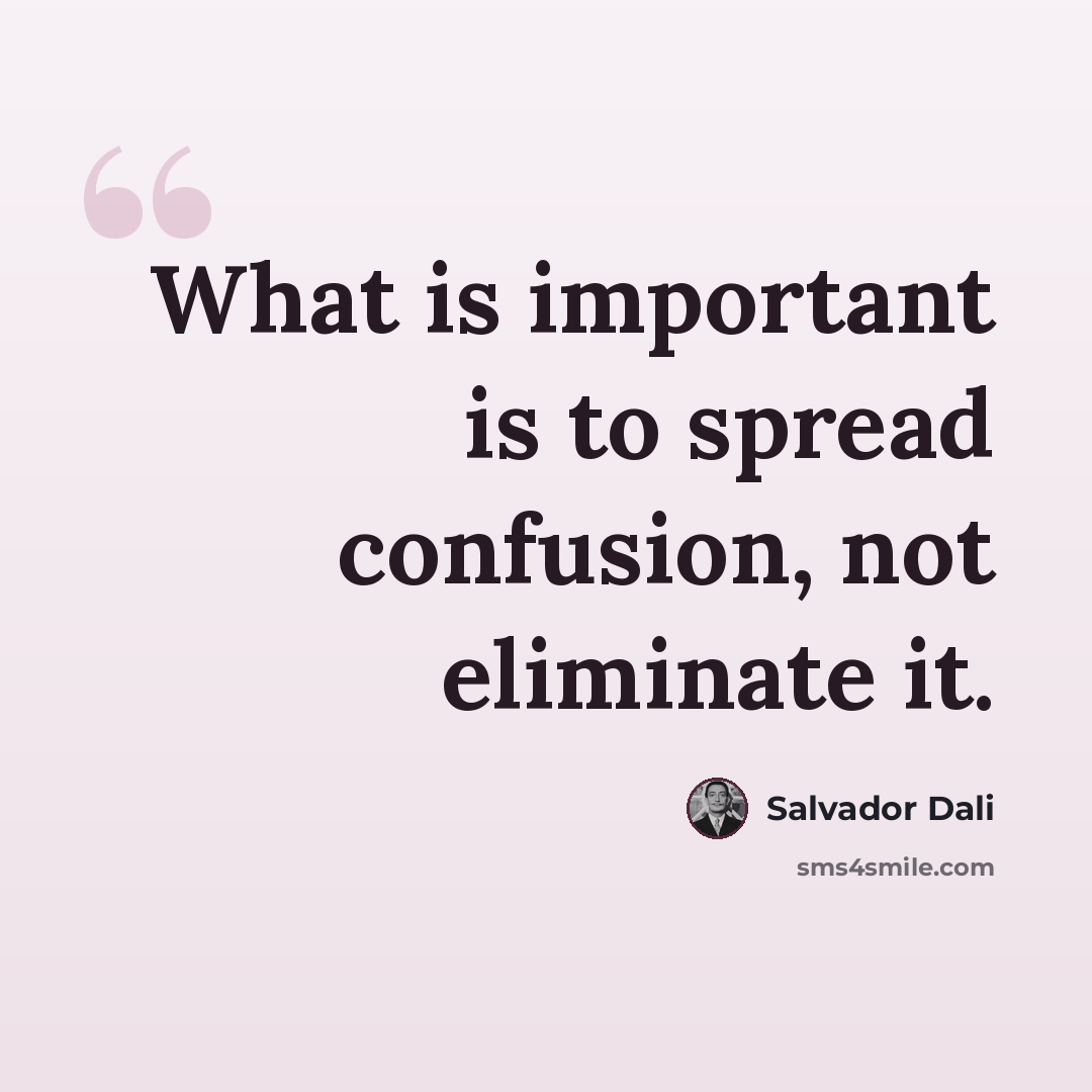 “What is important is to spread confusion, not eliminate it.” quote by Salvador Dali