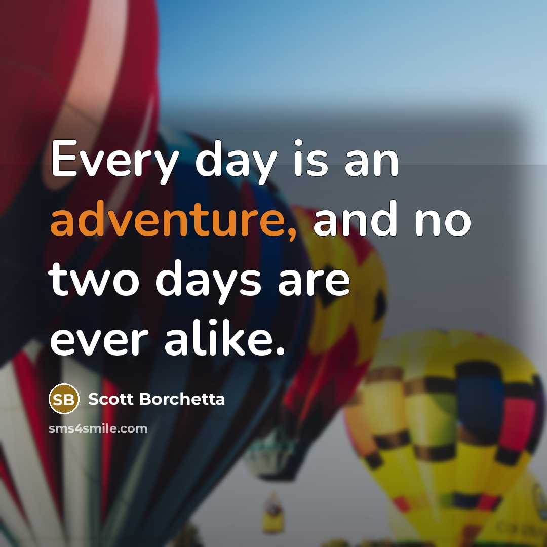 “Every day is an adventure, and no two days are ever alike.” quote by Scott Borchetta
