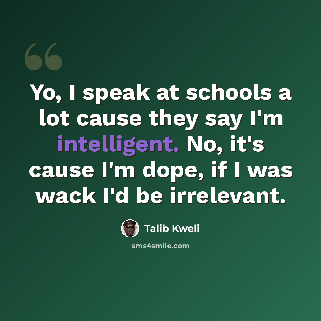 “Yo, I speak at schools a lot cause they say I'm intelligent. No, it's cause I'm dope, if I was wack I'd be irrelevant.” quote by Talib Kweli