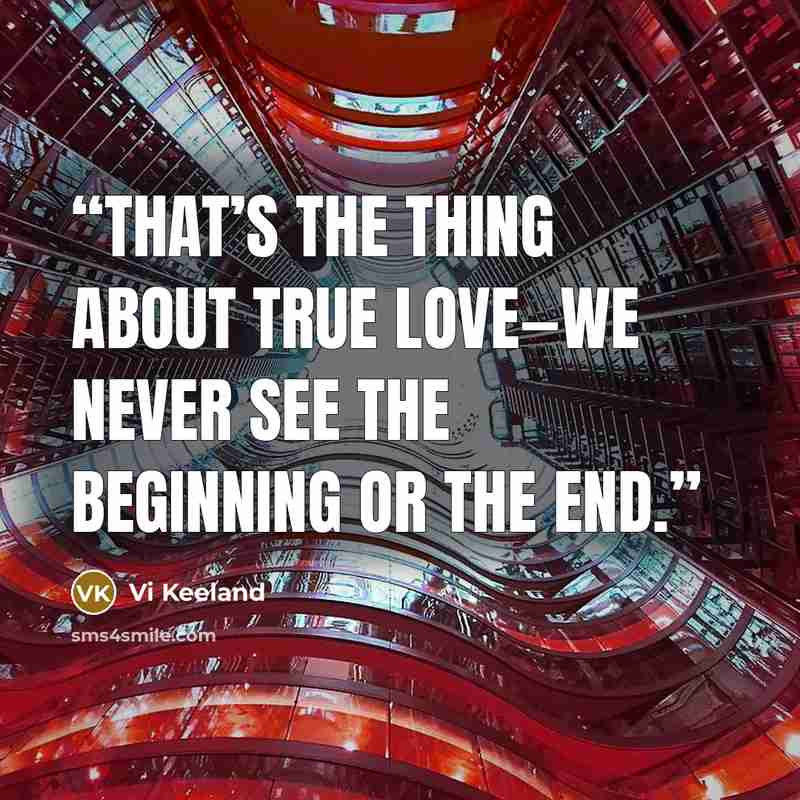 “That’s the thing about true love—we never see the beginning or the end.” quote by Vi Keeland