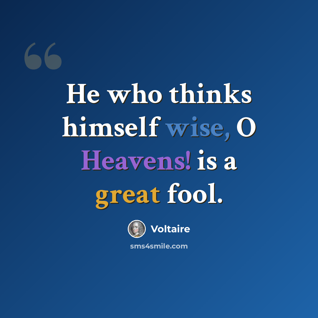 “He who thinks himself wise, O Heavens! is a great fool.” quote by Voltaire