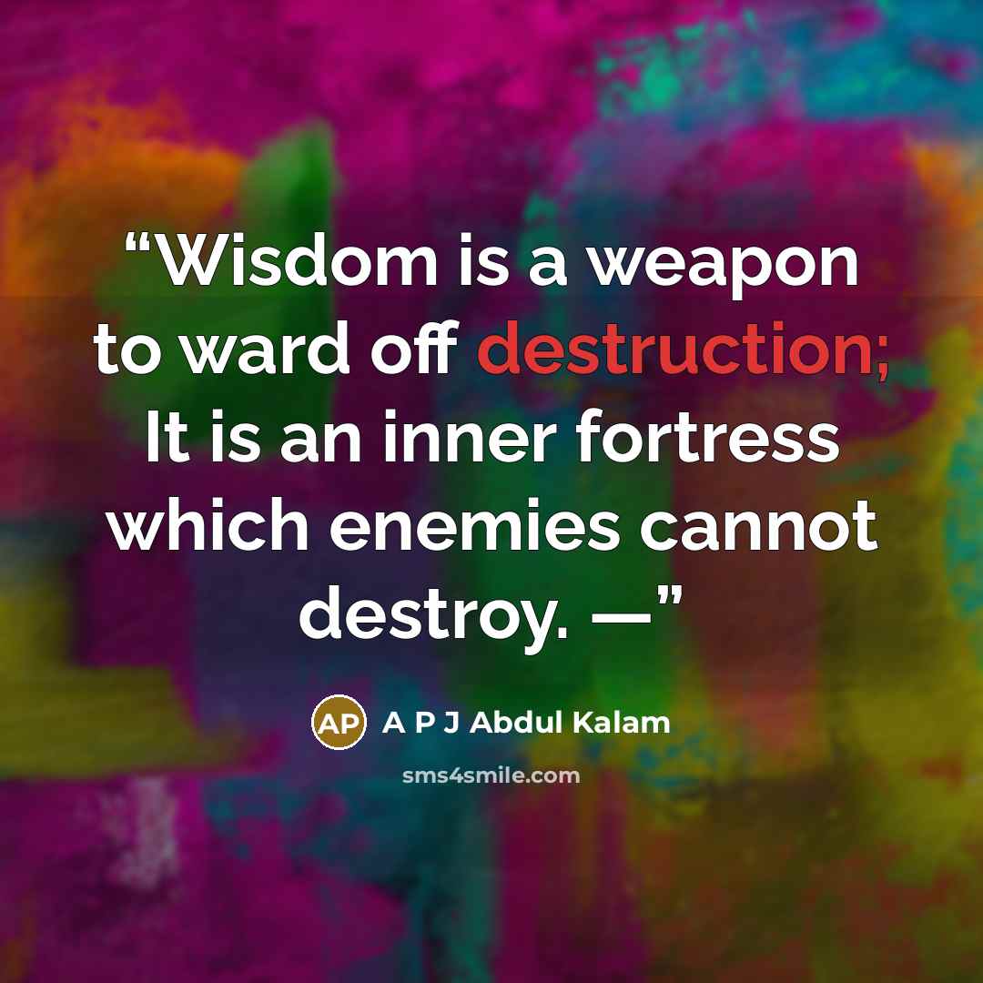 “Wisdom is a weapon to ward off destruction; It is an inner fortress which enemies cannot destroy. —” quote by A P J Abdul Kalam