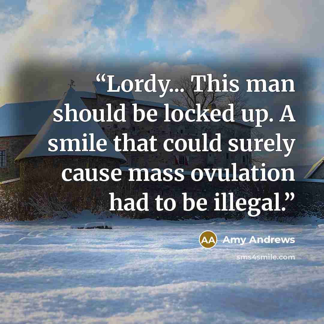“Lordy... This man should be locked up. A smile that could surely cause mass ovulation had to be illegal.” quote by Amy Andrews