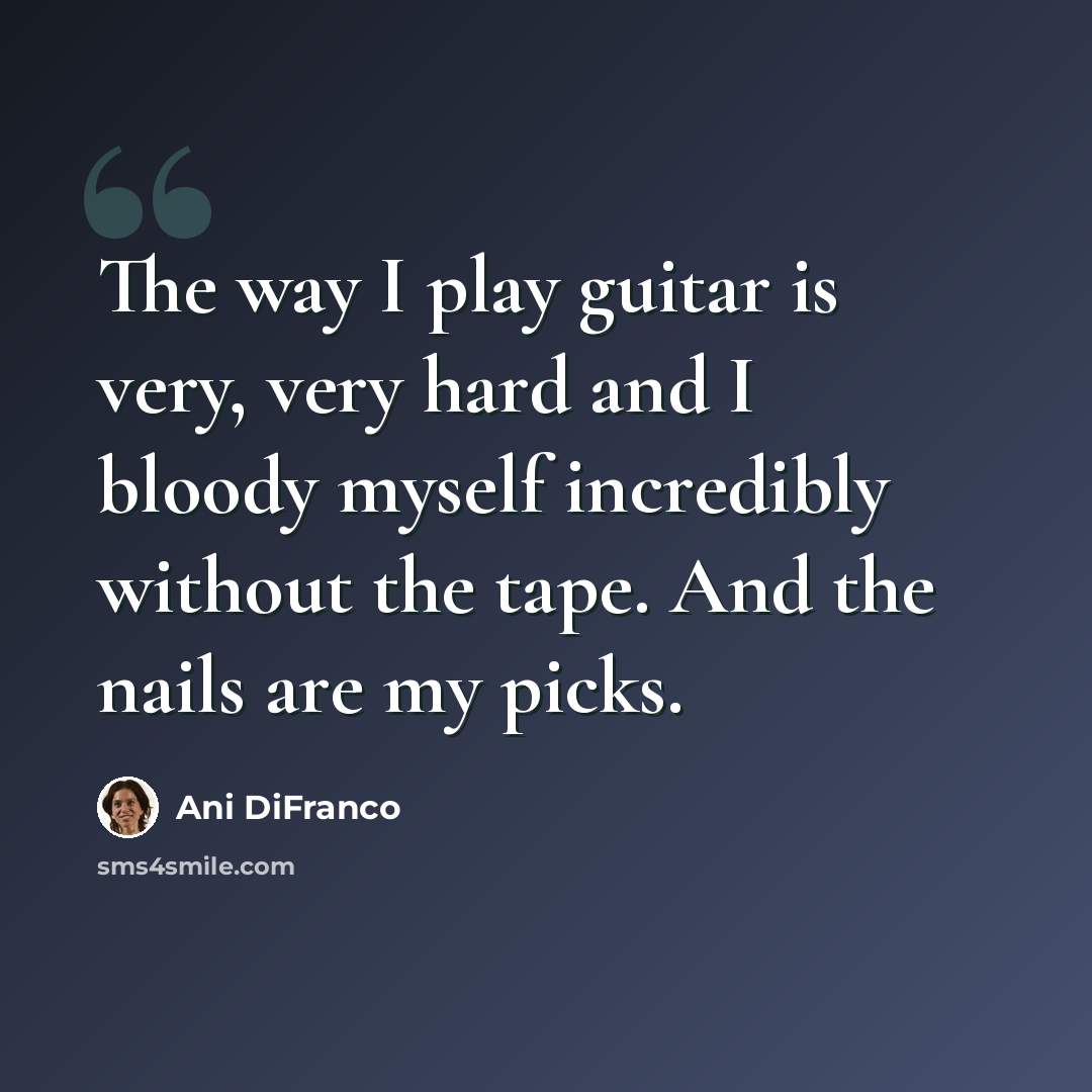 “The way I play guitar is very, very hard and I bloody myself incredibly without the tape. And the nails are my picks.” quote by Ani DiFranco