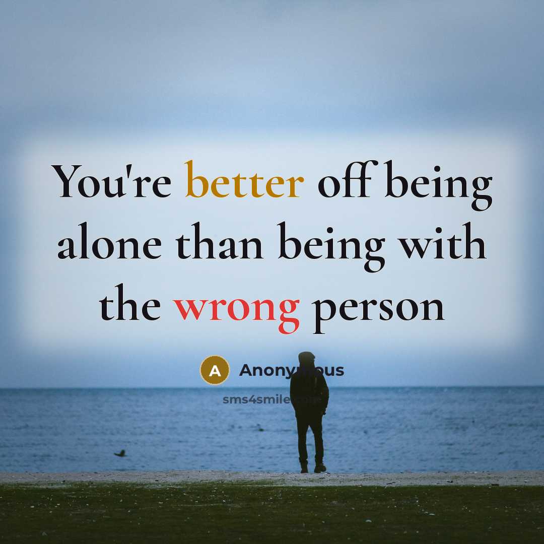 “You're better off being alone than being with the wrong person” quote by Anonymous