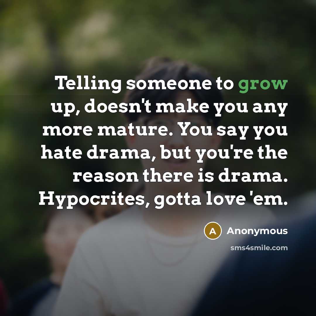 “Telling someone to grow up, doesn't make you any more mature. You say you hate drama, but you're the reason there is drama. Hypocrites, gotta love 'em.” quote by Anonymous