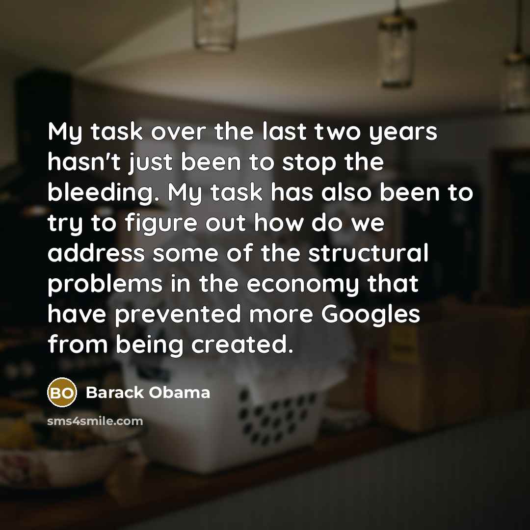 “My task over the last two years hasn't just been to stop the bleeding. My task has also been to try to figure out how do we address some of the structural problems in the economy that have prevented more Googles from being created.” quote by Barack Obama