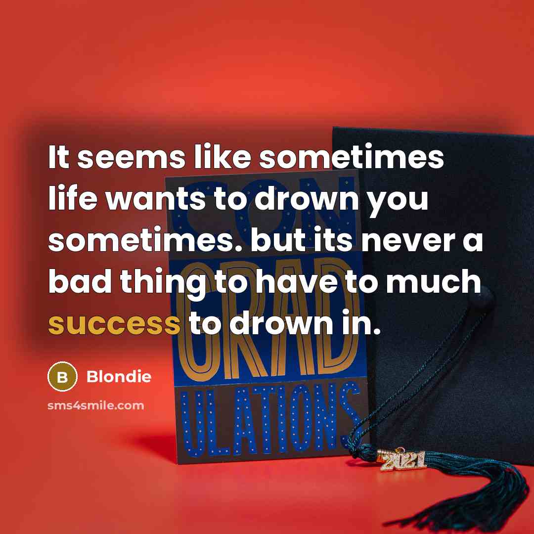 “It seems like sometimes life wants to drown you sometimes. but its never a bad thing to have to much success to drown in.” quote by Blondie
