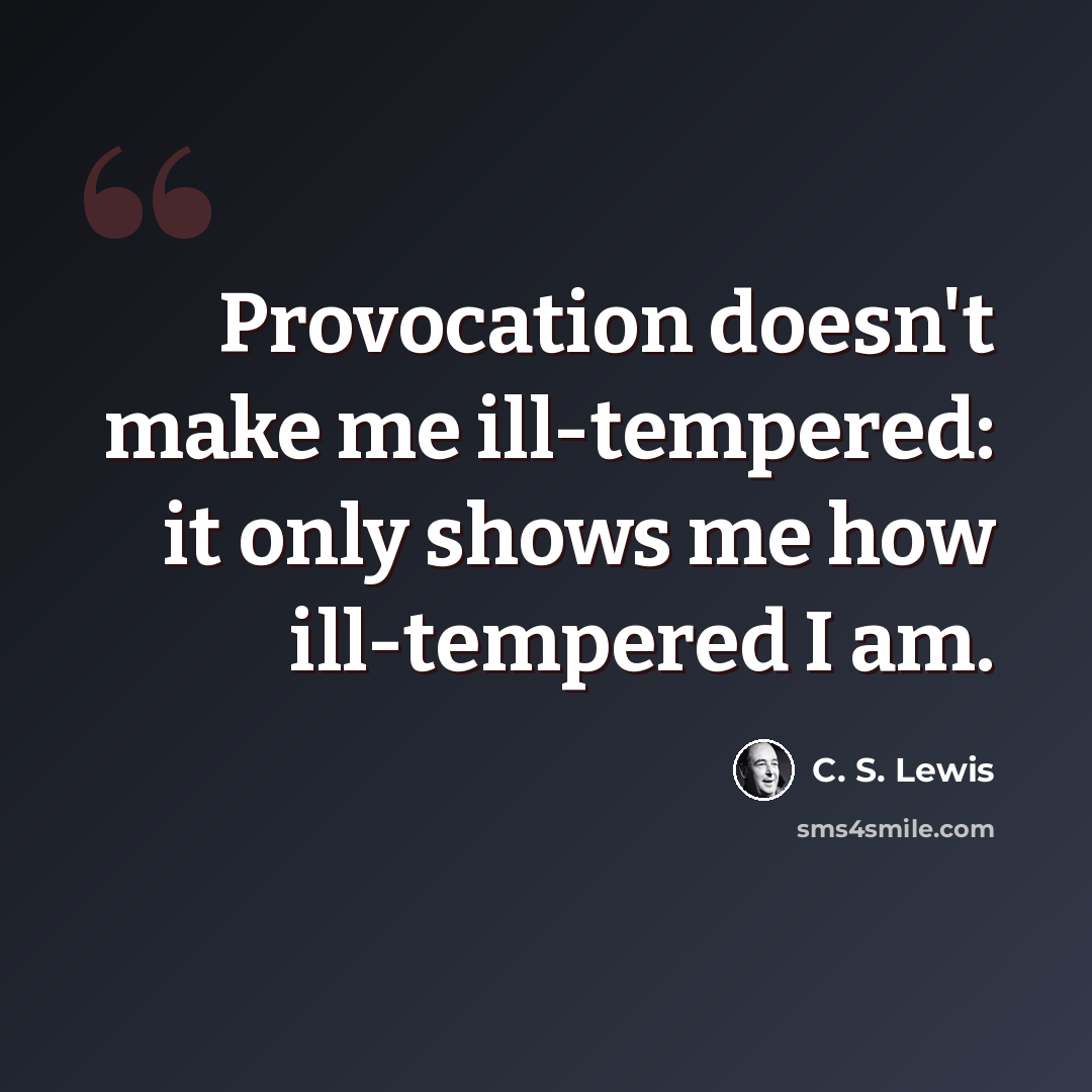 “Provocation doesn't make me ill-tempered: it only shows me how ill-tempered I am.” quote by C. S. Lewis