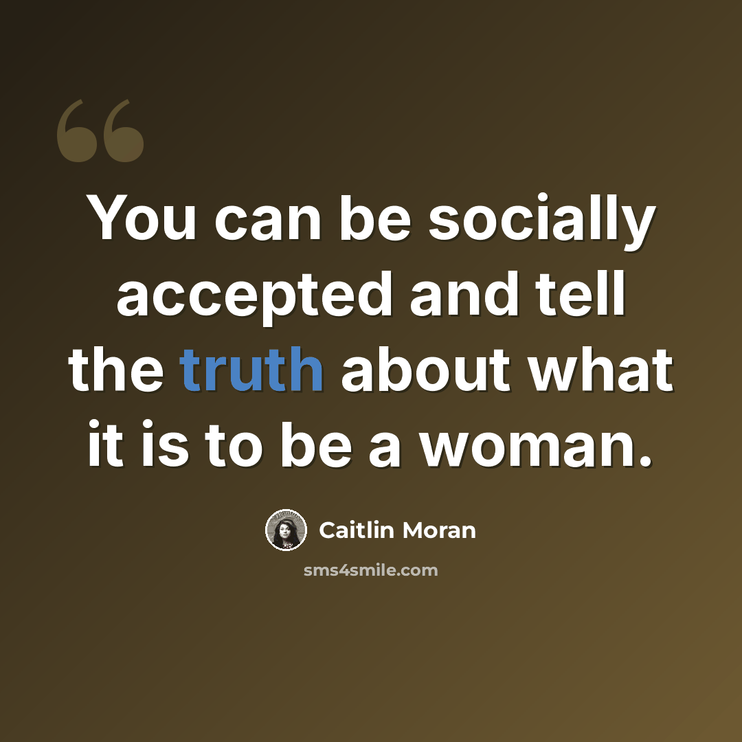 “You can be socially accepted and tell the truth about what it is to be a woman.” quote by Caitlin Moran