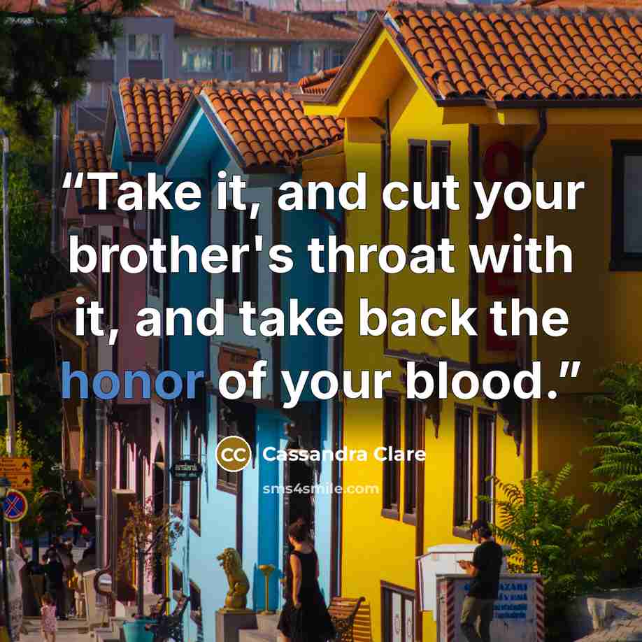 “Take it, and cut your brother's throat with it, and take back the honor of your blood.” quote by Cassandra Clare