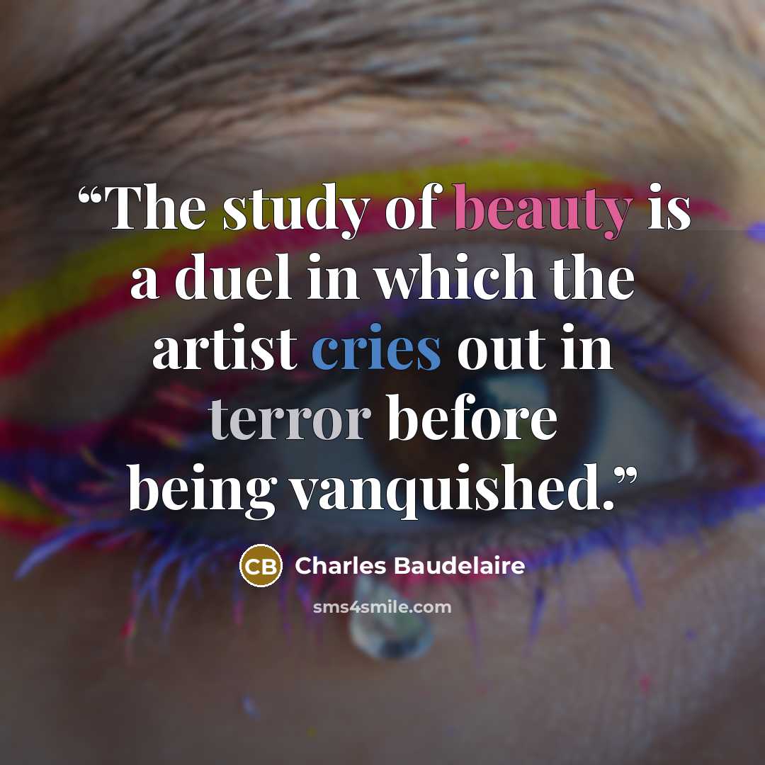 “The study of beauty is a duel in which the artist cries out in terror before being vanquished.” quote by Charles Baudelaire