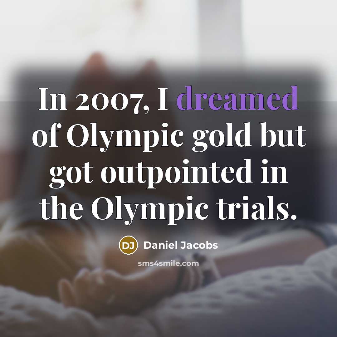 “In 2007, I dreamed of Olympic gold but got outpointed in the Olympic trials.” quote by Daniel Jacobs