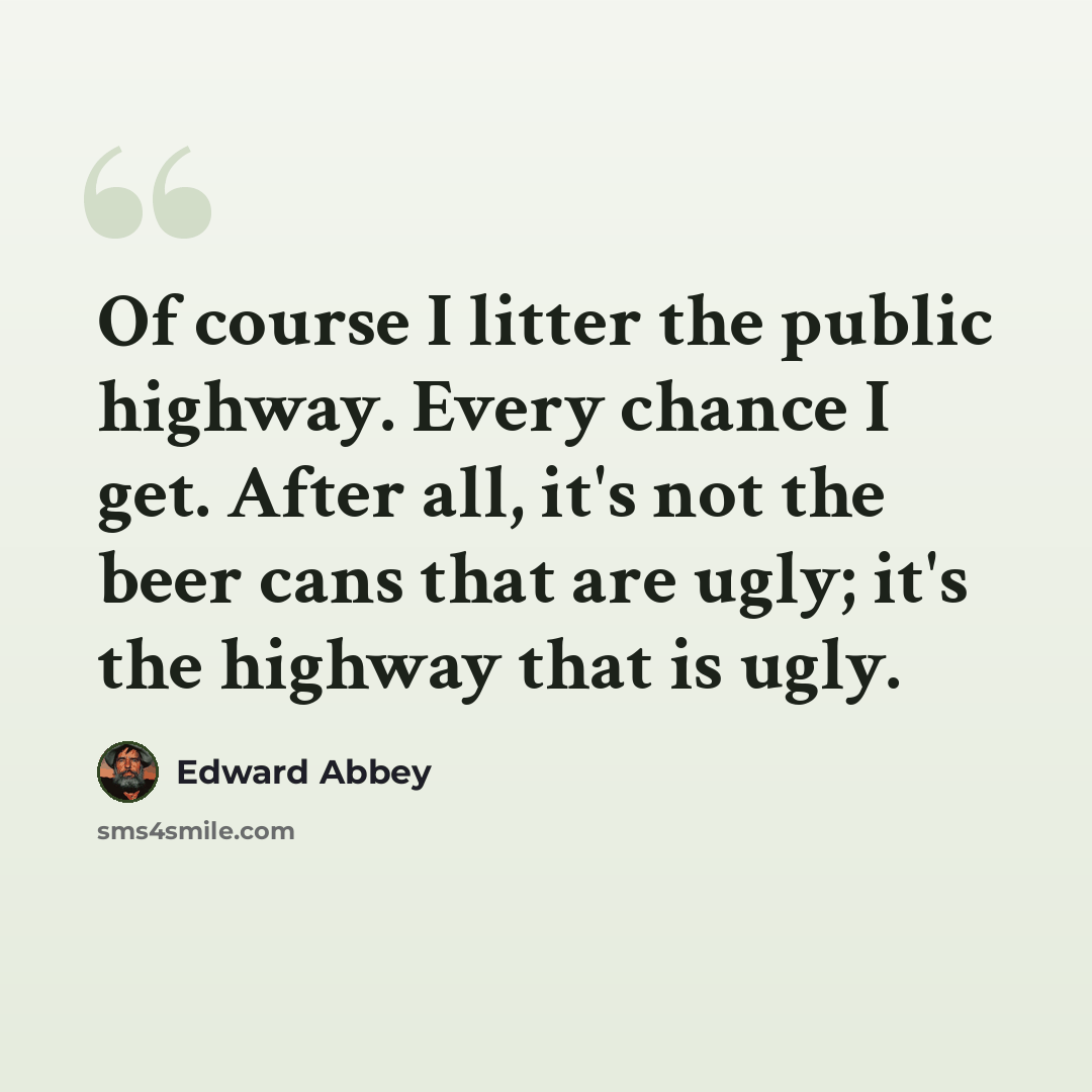 “Of course I litter the public highway. Every chance I get. After all, it's not the beer cans that are ugly; it's the highway that is ugly.” quote by Edward Abbey