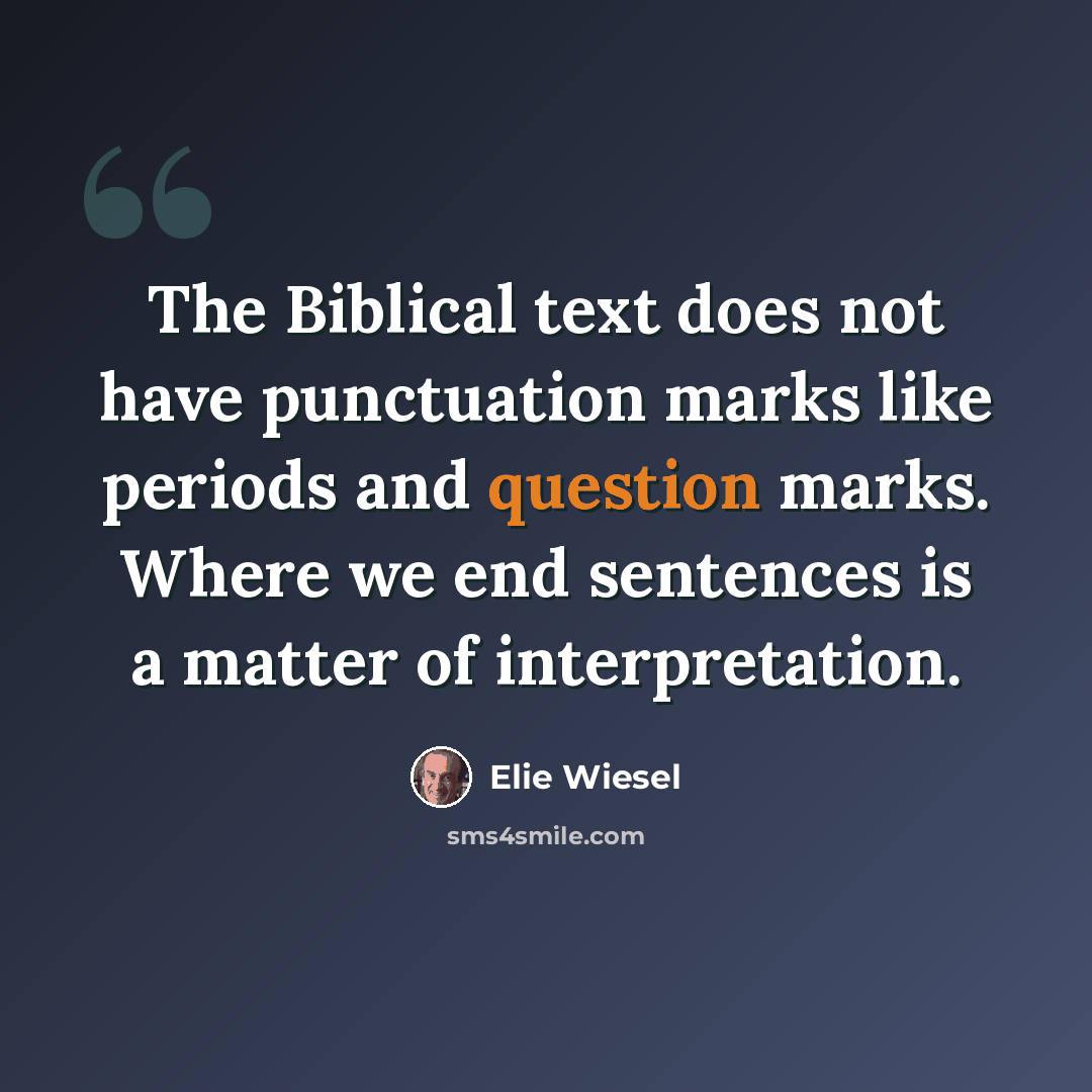 “The Biblical text does not have punctuation marks like periods and question marks. Where we end sentences is a matter of interpretation.” quote by Elie Wiesel