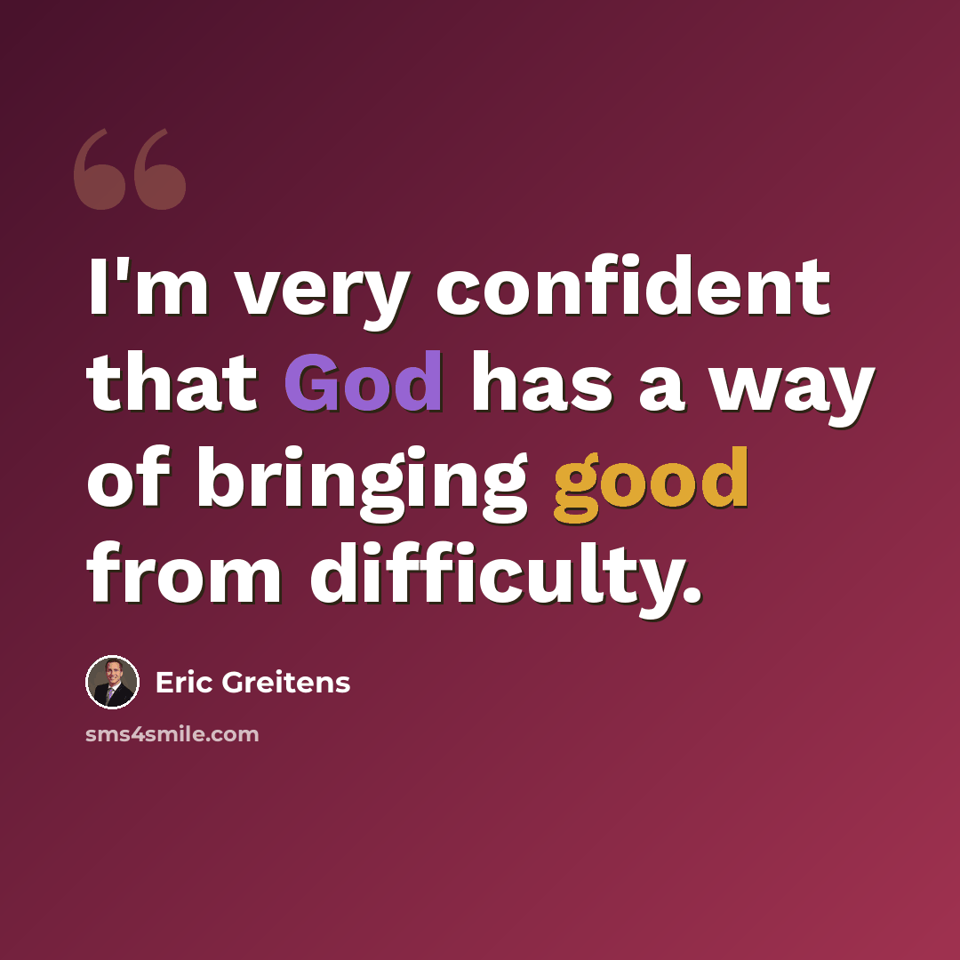 “I'm very confident that God has a way of bringing good from difficulty.” quote by Eric Greitens