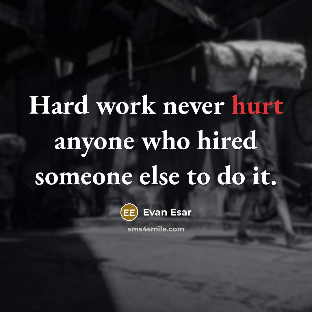 “Hard work never hurt anyone who hired someone else to do it.” quote by Evan Esar