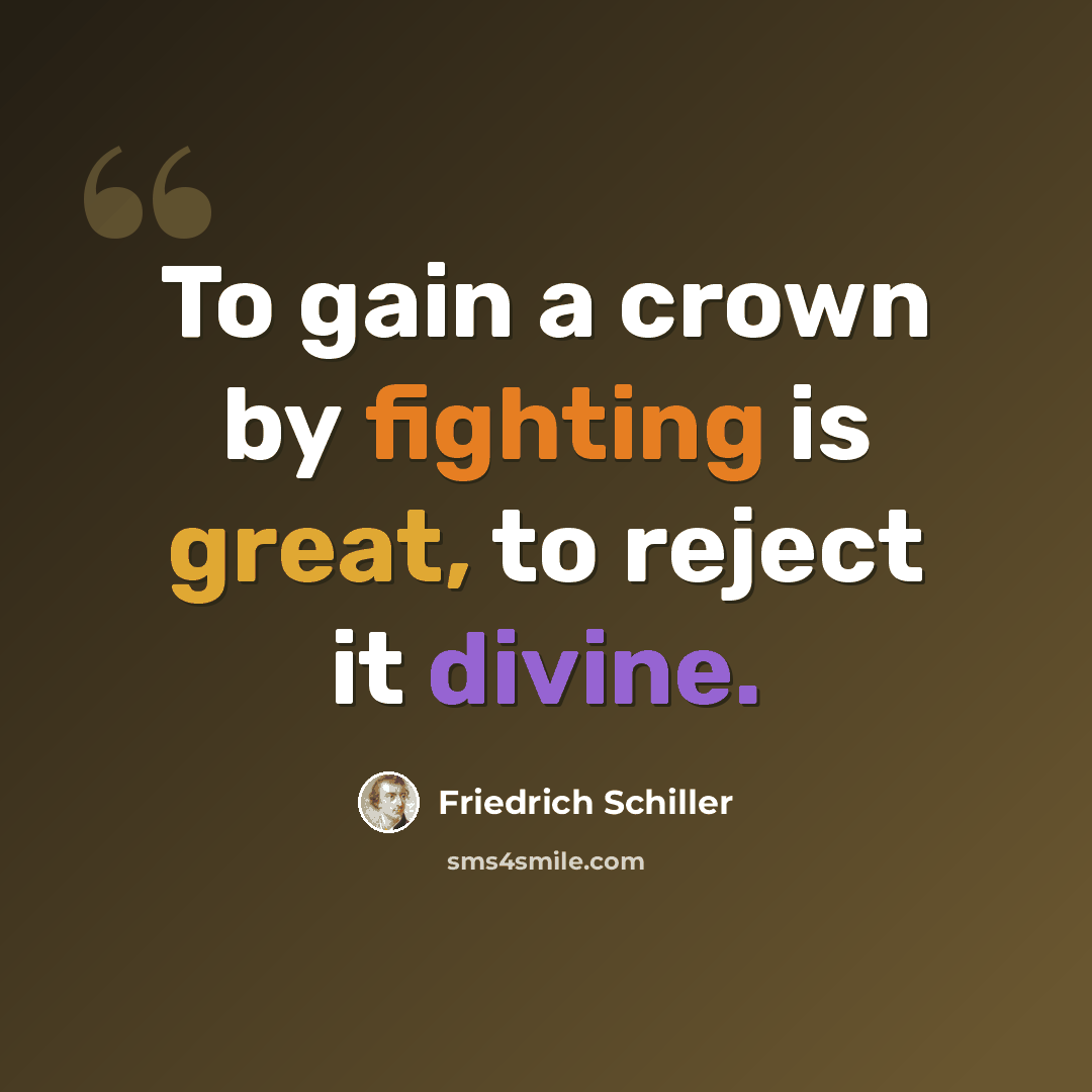 “To gain a crown by fighting is great, to reject it divine.” quote by Friedrich Schiller