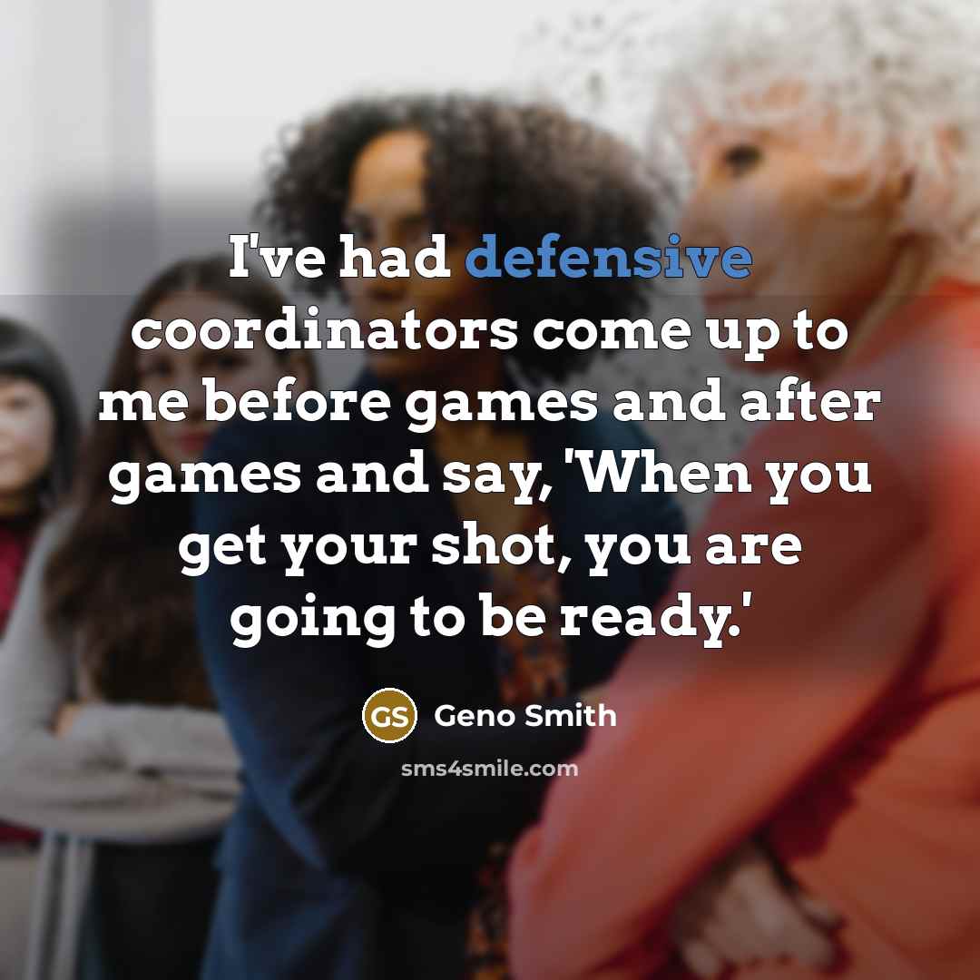 “I've had defensive coordinators come up to me before games and after games and say, 'When you get your shot, you are going to be ready.'” quote by Geno Smith