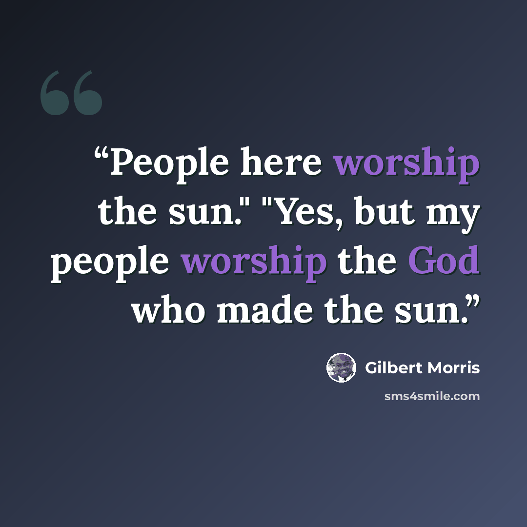 “People here worship the sun." "Yes, but my people worship the God who made the sun.” quote by Gilbert Morris