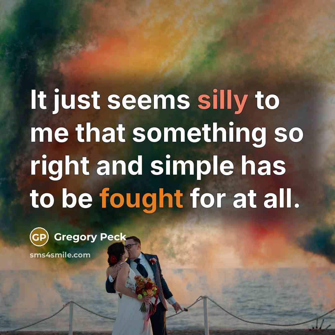 “It just seems silly to me that something so right and simple has to be fought for at all.” quote by Gregory Peck
