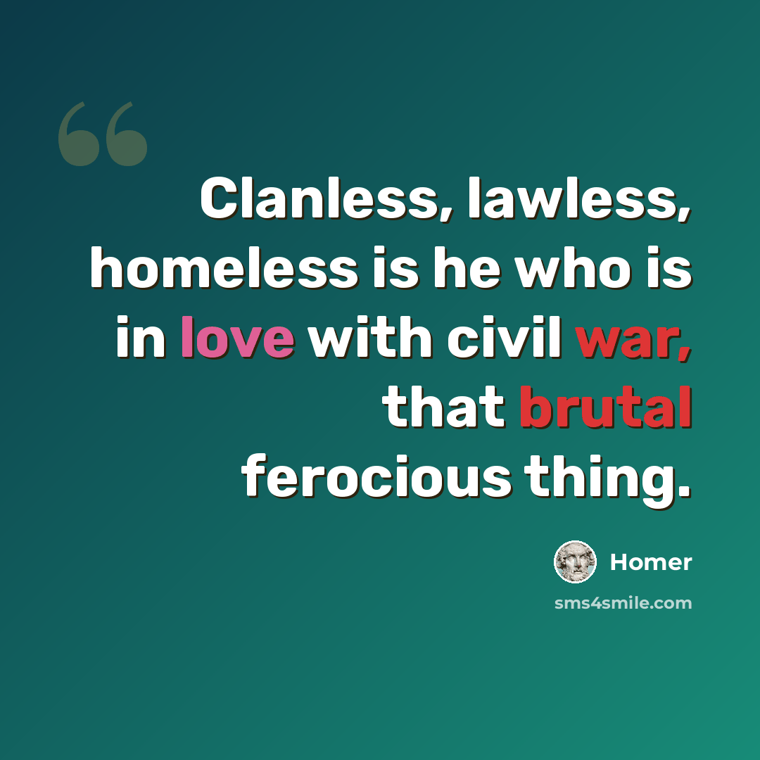 “Clanless, lawless, homeless is he who is in love with civil war, that brutal ferocious thing.” quote by Homer