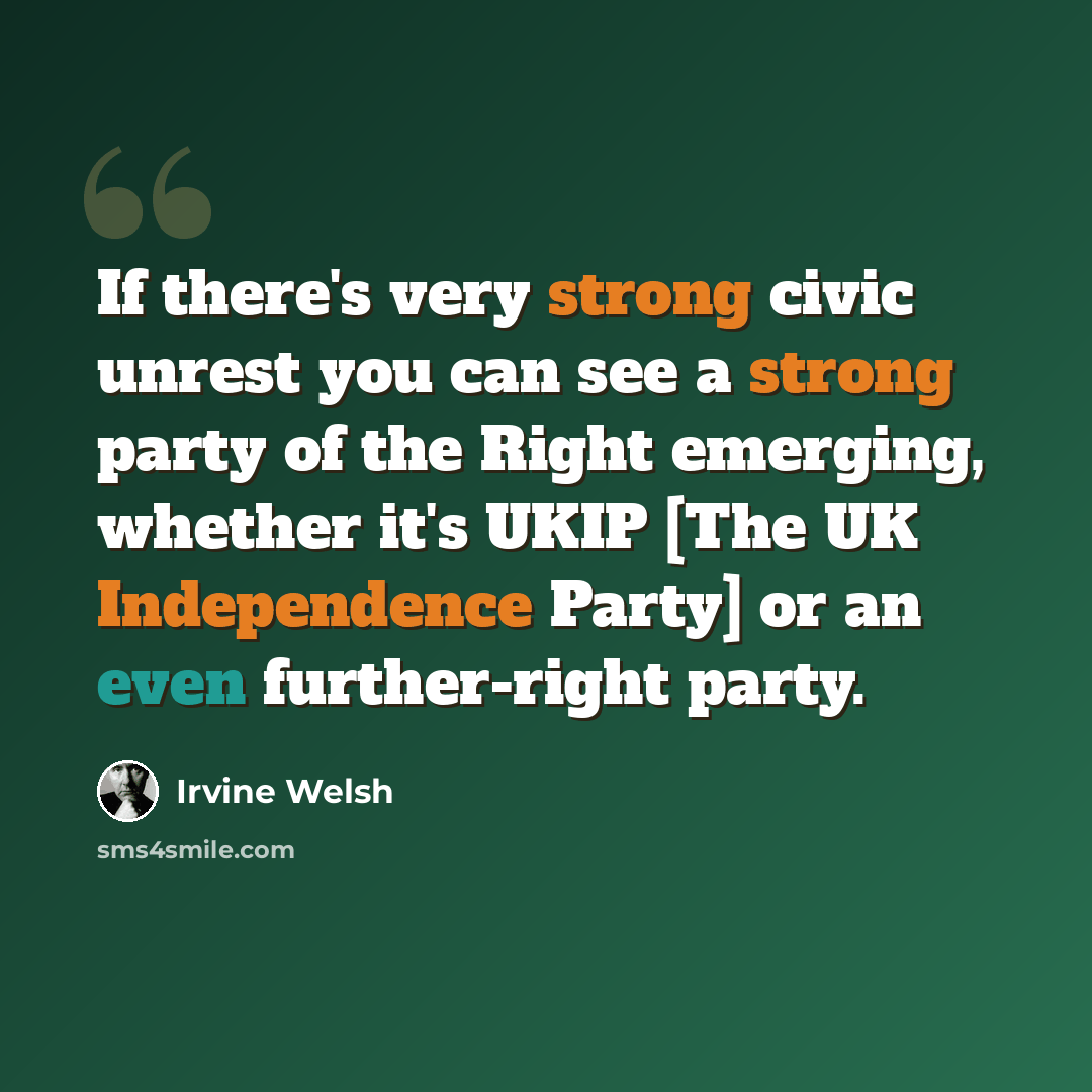 “If there's very strong civic unrest you can see a strong party of the Right emerging, whether it's UKIP [The UK Independence Party] or an even further-right party.” quote by Irvine Welsh