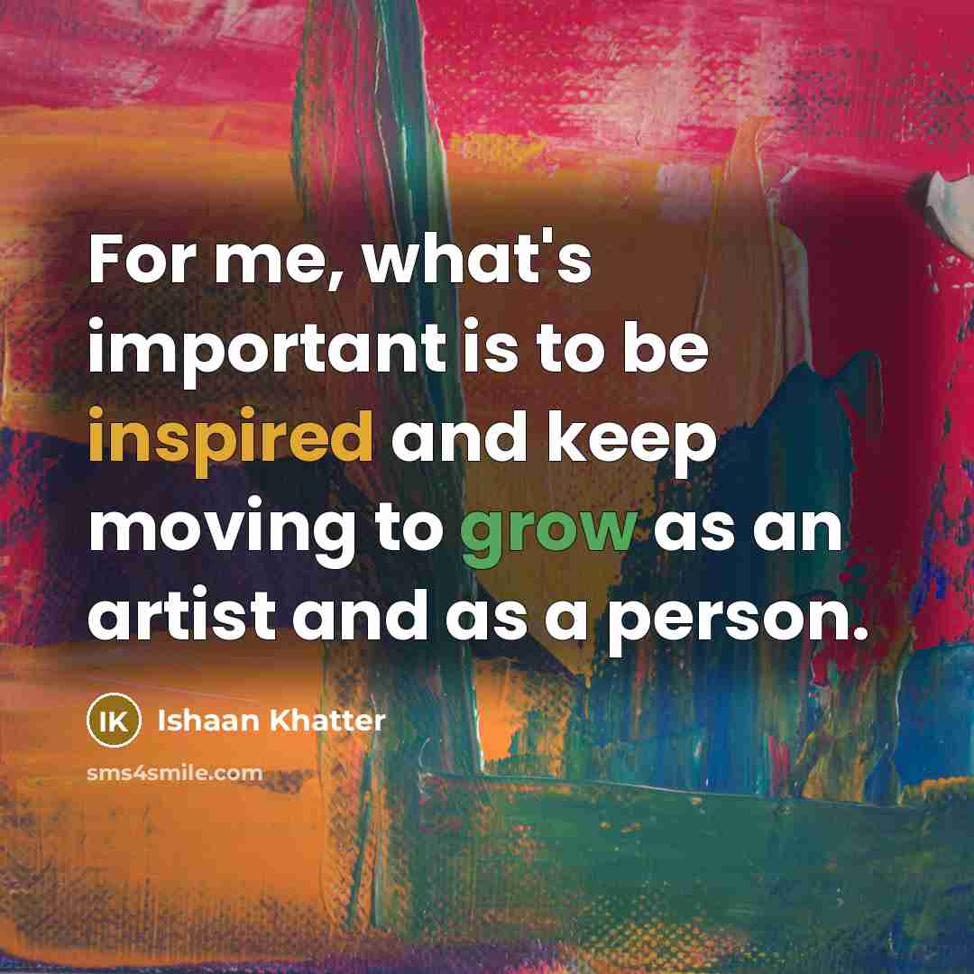 “For me, what's important is to be inspired and keep moving to grow as an artist and as a person.” quote by Ishaan Khatter