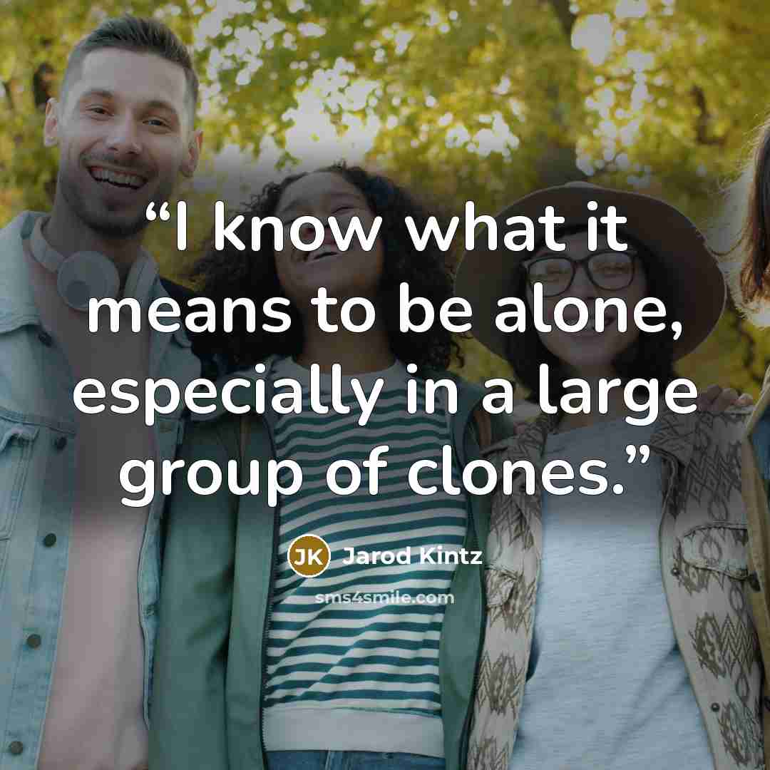 “I know what it means to be alone, especially in a large group of clones.” quote by Jarod Kintz